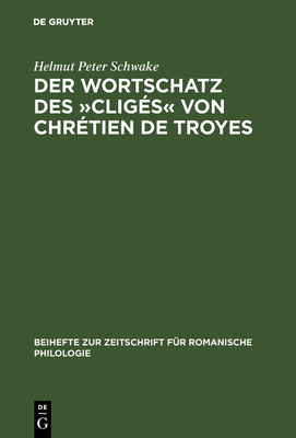 Der Wortschatz Des Cligs Von Chrtien de Troyes - Schwake, Helmut Peter