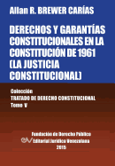 Derechos y Garantias Constitucionales En La Constitucion de 1961 (La Justicia Constitucional), Coleccion Tratado de Derecho Constitucional, Tomo V