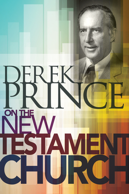 Derek Prince on the New Testament Church - Prince, Derek