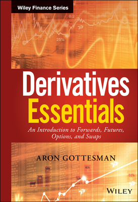 Derivatives Essentials: An Introduction to Forwards, Futures, Options and Swaps - Gottesman, Aron