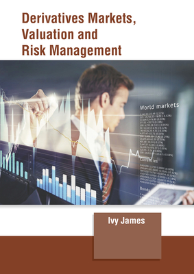 Derivatives Markets, Valuation and Risk Management - James, Ivy (Editor)
