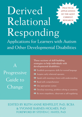 Derived Relational Responding Applications for Learners with Autism and Other Developmental Disabilities: A Progressive Guide to Change - Rehfeldt, Ruth Anne, PhD (Editor), and Barnes-Holmes, Yvonne, PhD (Editor), and Hayes, Steven C, PhD (Foreword by)