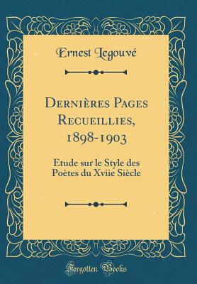 Derni?res Pages Recueillies, 1898-1903: ?tude Sur Le Style Des Po?tes Du Xviie Si?cle (Classic Reprint) - Legouv?, Ernest