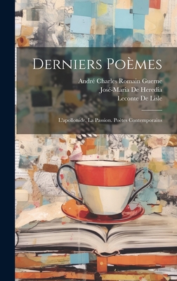 Derniers Pomes: L'apollonide. La Passion. Potes Contemporains - de Heredia, Jos-Maria, and De Lisle, LeConte, and Guerne, Andr Charles Romain