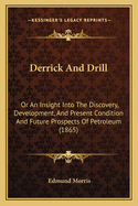 Derrick and Drill: Or an Insight Into the Discovery, Development, and Present Condition and Future Prospects of Petroleum (1865)