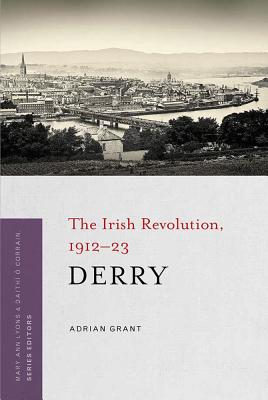 Derry: The Irish Revolution, 1912-23 - Grant, Adrian