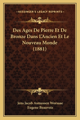 Des Ages de Pierre Et de Bronze Dans L'Ancien Et Le Nouveau Monde (1881) - Worsaae, Jens Jacob Asmussen, and Beauvois, Eugene (Translated by)