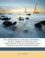 Des Ber?hmten Johann H?bners ... Kurze, Jedoch Gr?ndliche Einleitung Zur Sittenlehre: Zum Gebrauche Der Schuljugend - Hubner, Johann