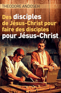 Des Disciples de J?sus-Christ Pour Faire des Disciples Pour J?sus-Christ