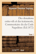 Des Donations Entre-Vifs Et Des Testaments, Commentaire Du Du Code Napol?on. Tome 1