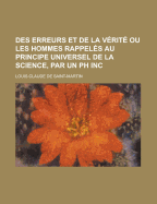 Des Erreurs Et de La Verite Ou Les Hommes Rappeles Au Principe Universel de La Science, Par Un PH Inc - United States Congressional House, and United States Congress House, and Saint-Martin, Louis Claude De