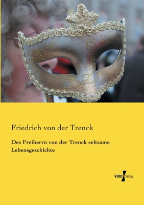 Des Freiherrn Von Der Trenck Seltsame Lebensgeschichte - Trenck, Friedrich Von Der