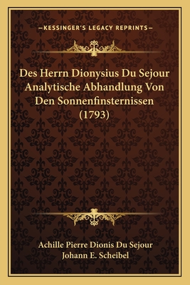 Des Herrn Dionysius Du Sejour Analytische Abhandlung Von Den Sonnenfinsternissen (1793) - Sejour, Achille Pierre Dionis Du, and Scheibel, Johann E