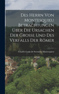 Des Herrn Von Montesquieu Betrachtungen ?ber Die Ursachen Der Gro?e Und Des Verfalls Der Rmer