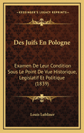 Des Juifs En Pologne: Examen de Leur Condition Sous Le Point de Vue Historique, Legislatif Et Politique (1839)