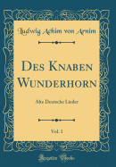 Des Knaben Wunderhorn, Vol. 1: Alte Deutsche Lieder (Classic Reprint)