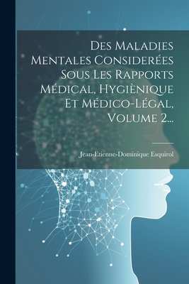 Des Maladies Mentales Consideres Sous Les Rapports Mdical, Hyginique Et Mdico-lgal, Volume 2... - Esquirol, Jean-Etienne-Dominique