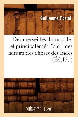 Des Merveilles Du Monde, Et Principalemt [Sic] Des Admirables Choses Des Indes (Ed.15..) - Postel, Guillaume