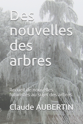 Des nouvelles des arbres: Recueil de nouvelles futuristes au sujet des arbres. - Aubertin, Sophie, and Roy, Jean Pierre, and Aubertin, Claude