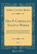 Des P. Cornelius Tacitus Werke, Vol. 4: Lateinisch Mit Deutscher Uebersetzung Und Erl?uternden Anmerkungen; Historien IV. V. Agricola, Germania, Gespr?ch ?ber Die Redner (Classic Reprint)