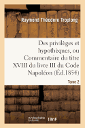 Des Privilges Et Hypothques, Ou Commentaire Du Titre XVIII Du Livre III Du Code Napolon. Tome 2