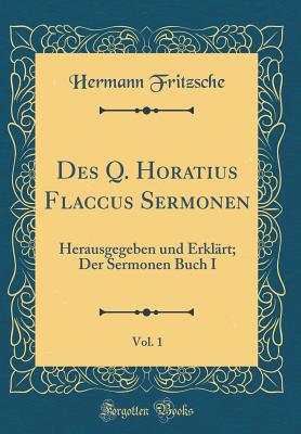 Des Q. Horatius Flaccus Sermonen, Vol. 1: Herausgegeben Und Erklart; Der Sermonen Buch I (Classic Reprint) - Fritzsche, Hermann