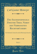 Des Sachsenspiegels Zweiter Theil Nebst Den Verwandten Rechtsbüchern, Vol. 1: Das Sächsische Lehnrecht Und Der Richtsteig Lehnrechts (Classic Reprint)