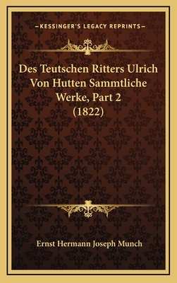 Des Teutschen Ritters Ulrich Von Hutten Sammtliche Werke, Part 2 (1822) - Munch, Ernst Hermann Joseph (Editor)