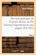 Des Trois Principes de l'Essence Divine, Ou de l'ternel Engendrement Sans Origine. Tome 2