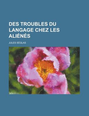 Des Troubles Du Langage Chez Les Alienes - S?glas, Jules