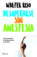 Desapegarse Sin Anestesia: Cmo Fortalecer La Independencia Emocional / Detaching Without Anesthesia: Como Fortalece La Independencia Emocional