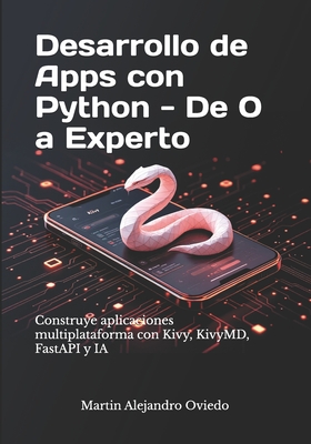 Desarrollo de Apps con Python - De 0 a Experto: Construye aplicaciones multiplataforma con Kivy, KivyMD, FastAPI y IA - Oviedo, Martin Alejandro Alejandro