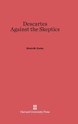 Descartes Against the Skeptics - Curley, Edwin M