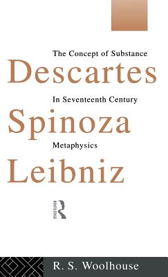 Descartes, Spinoza, Leibniz: The Concept of Substance in Seventeenth Century Metaphysics - Woolhouse, Roger