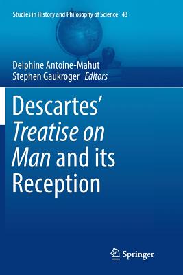 Descartes' Treatise on Man and Its Reception - Antoine-Mahut, Delphine (Editor), and Gaukroger, Stephen (Editor)