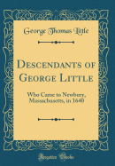 Descendants of George Little: Who Came to Newbury, Massachusetts, in 1640 (Classic Reprint)