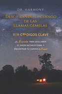 Descifrando El C?digo De Las Llamas Gemelas: 11:11 C?DIGOS CLAVE: El secreto para descubrir el amor incondicional y encontrar tu camino a casa! (Spanish Edition)