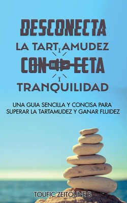 Desconecta La Tartamudez Conecta Tranquilidad: Una guia sencilla y concisa para superar la tartamudez y ganar fluidez - Zeitoune B, Toufic