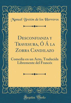 Desconfianza y Travesura, O a la Zorra Candilazo: Comedia En Un Acto, Traducida Libremente del Frances (Classic Reprint) - Herreros, Manuel Breton De Los