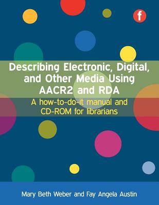 Describing Electronic, Digital, and Other Media Using AACR2 and Rda: A How-To-Do-It Manual for Librarians - Weber, Mary Beth