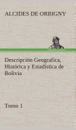 Descripcin Geografica, Histrica y Estadstica de Bolivia, Tomo 1.