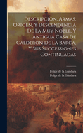 Descripcion, Armas, Origen, Y Descendencia De La Muy Noble, Y Antigua Casa De Calderon De La Barca, Y Sus Successiones Continuadas