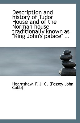 Description and History of Tudor House and of the Norman House Traditionally Known as King John's P - F J C (Fossey John Cobb), Hearnshaw