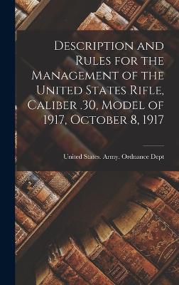 Description and Rules for the Management of the United States Rifle, Caliber .30, Model of 1917, October 8, 1917 - United States Army Ordnance Dept (Creator)