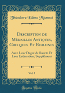 Description de M?dailles Antiques, Grecques Et Romaines, Vol. 5: Avec Leur Degr? de Raret? Et Leur Estimation; Suppl?ment (Classic Reprint)