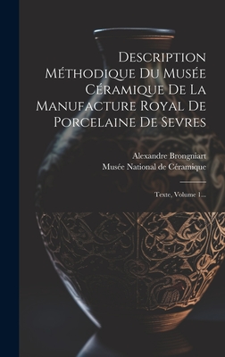 Description M?thodique Du Mus?e C?ramique de la Manufacture Royal de Porcelaine de Sevres: Texte, Volume 1... - Mus?e National de C?ramique (S?vres) (Creator), and Brongniart, Alexandre