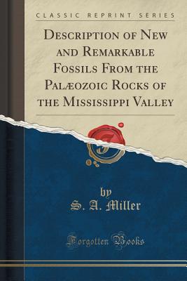 Description of New and Remarkable Fossils from the Palozoic Rocks of the Mississippi Valley (Classic Reprint) - Miller, S A