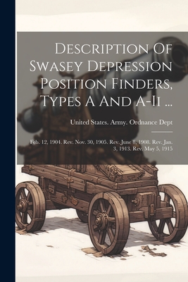 Description Of Swasey Depression Position Finders, Types A And A-ii ...: Feb. 12, 1904. Rev. Nov. 30, 1905. Rev. June 8, 1908. Rev. Jan. 3, 1913. Rev. May 5, 1915 - United States Army Ordnance Dept (Creator)