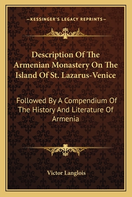 Description Of The Armenian Monastery On The Island Of St. Lazarus-Venice: Followed By A Compendium Of The History And Literature Of Armenia - Langlois, Victor