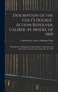 Description of the Colt's Double-action Revolver, Caliber .45, Model of 1909: With Rules for Management, Memoranda of Trajectory, and Description of Ammunition, September 10, 1909